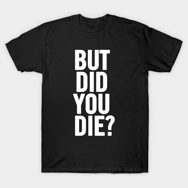 But Did You Die? T-Shirt by sergiovarela